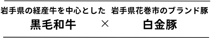 岩手県の経産牛を中心とした 黒毛和牛 × 岩手県花巻市のブランド豚 白金豚