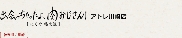 出会っちゃったよ 肉おじさん アトレ川崎店 神奈川県川崎市川崎区駅前本町26 1 アトレ川崎３f 店舗 熟成肉の格之進